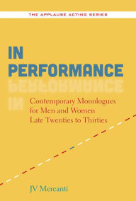 Title: In Performance: Contemporary Monologues for Men and Women Late Twenties to Thirties, Author: JV Mercanti