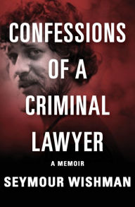 Title: Confessions of a Criminal Lawyer: A Memoir, Author: Seymour Wishman
