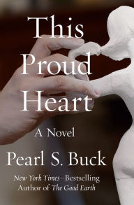 Title: This Proud Heart: A Novel, Author: Pearl S. Buck