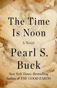 Title: The Time Is Noon: A Novel, Author: Pearl S. Buck