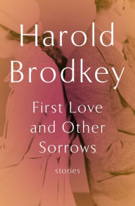 Title: First Love and Other Sorrows: Stories, Author: Harold Brodkey