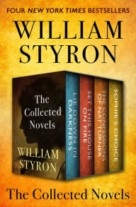 Title: The Collected Novels: Lie Down in Darkness, Set This House on Fire, The Confessions of Nat Turner, and Sophie's Choice, Author: William Styron