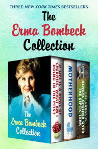 Title: The Erma Bombeck Collection: If Life Is a Bowl of Cherries, What Am I Doing in the Pits?, Motherhood, and The Grass Is Always Greener Over the Septic Tank, Author: Erma Bombeck