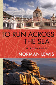 Title: To Run Across the Sea: Selected Pieces, Author: Norman Lewis