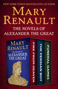 Title: The Novels of Alexander the Great: Fire from Heaven, The Persian Boy, and Funeral Games, Author: Mary Renault