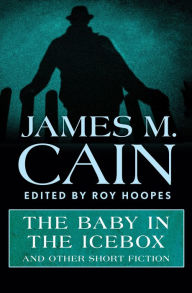 Title: The Baby in the Icebox: And Other Short Fiction, Author: James M. Cain
