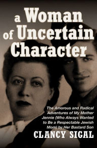 Title: A Woman of Uncertain Character: The Amorous and Radical Adventures of My Mother Jennie (Who Always Wanted to Be a Respectable Jewish Mom), Author: Clancy Sigal