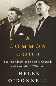 Title: A Common Good: The Friendship of Robert F. Kennedy and Kenneth P. O'Donnell, Author: Helen O'Donnell