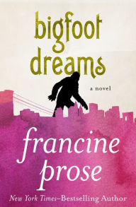 Title: Bigfoot Dreams: A Novel, Author: Francine Prose