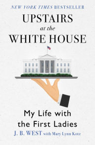 Title: Upstairs at the White House: My Life with the First Ladies, Author: J. B. West