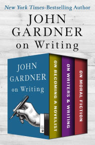 Title: John Gardner on Writing: On Becoming a Novelist, On Writers & Writing, and On Moral Fiction, Author: John Gardner
