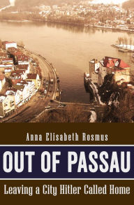 Title: Out of Passau: Leaving a City Hitler Called Home, Author: Anna Elisabeth Rosmus
