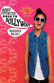 Abby Spencer Goes to Bollywood: The Exciting Story of How I Met My Father