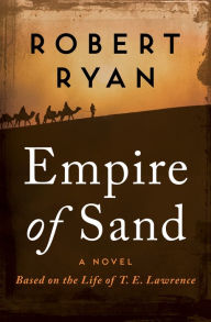 Title: Empire of Sand: A Novel Based on the Life of T. E. Lawrence, Author: Robert Ryan