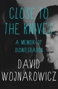 Title: Close to the Knives: A Memoir of Disintegration, Author: David Wojnarowicz