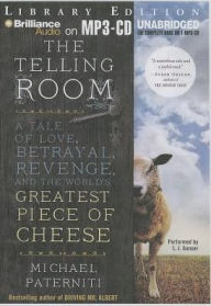The Telling Room: A Tale of Love, Betrayal, Revenge, and the World's Greatest Piece of Cheese