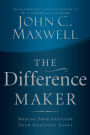 Difference Maker, The: Making Your Attitude Your Greatest Asset
