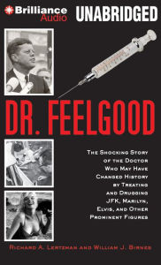 Dr. Feelgood: The Shocking Story of the Doctor Who May Have Changed History by Treating and Drugging JFK, Marilyn, Elvis, and Other Prominent Figures