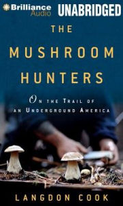 The Mushroom Hunters: On the Trail of an Underground America