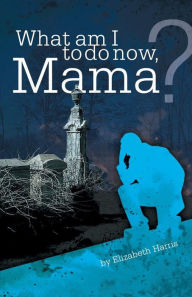 Title: What Am I to Do Now, Mama?, Author: Elizabeth Harris