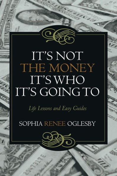 It's Not the Money, It's Who It's Going To: Life Lessons and Easy Guides