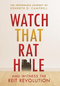 Title: Watch that Rat Hole: And Witness the REIT Revolution, Author: Kenneth D Campbell