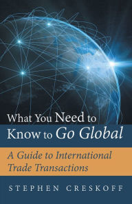 Title: What You Need to Know to Go Global: A Guide to International Trade Transactions, Author: Stephen Creskoff