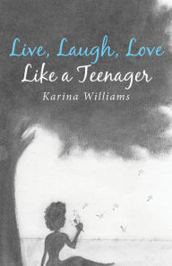 Title: Live, Laugh, Love Like a Teenager, Author: Karina Williams