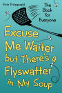 Excuse Me Waiter, but There's a Flyswatter in My Soup: The Book for Everyone