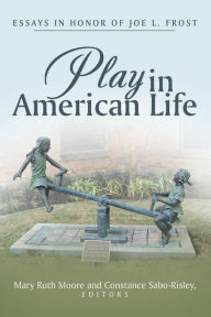 Title: Play in American Life: Essays in Honor of Joe L. Frost, Author: Mary Ruth Moore