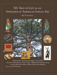 Title: My Tree of Life as an Appraiser of American Indian Art: My Viewpoint, Author: Leona M Zastrow