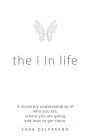 The i in Life: A Visionary New Understanding of Who You Are, Where You Are Going, and How to Get There