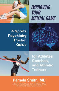 Title: Improving Your Mental Game: A Sports Psychiatry Pocket Guide for Athletes, Coaches, and Athletic Trainers, Author: Pamela Smith