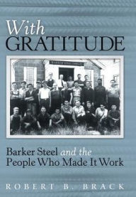 Title: With Gratitude: Barker Steel and the People Who Made It Work, Author: Robert B Brack