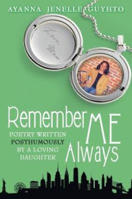 Title: Remember ME Always: Poetry Written Posthumously by a Loving Daughter, Author: Ayanna Jenelle Guyhto