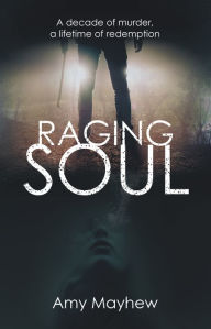 Title: Raging Soul: A Decade of Murder, a Lifetime of Redemption, Author: Amy Mayhew