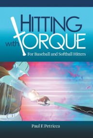 Title: Hitting with Torque: For Baseball and Softball Hitters, Author: Paul F. Petricca