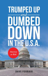 Title: Trumped up and Dumbed Down in the U.S.A.: America at Risk, Author: Dave Ferrari