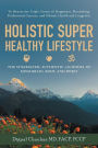 Holistic Super Healthy Lifestyle: The Synergized, Authentic 3-D Model of Mind-Brain, Body, and Spirit