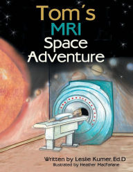 Title: Tom's MRI Space Adventure, Author: Leslie Kumer Ed.D