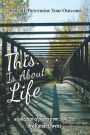 This . . . Is About Life: Book Iii: Determine Your Outcome