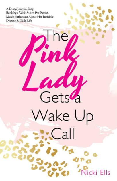 The Pink Lady Gets a Wake up Call: A Diary, Journal, Blog, Book by a Wife,  Sister, Pet Parent, Music Enthusiast About Her Invisible Disease & Daily