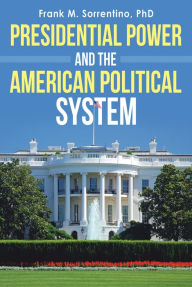 Title: Presidential Power and the American Political System, Author: Frank M. Sorrentino PhD