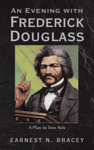 Title: An Evening with Frederick Douglass: A Play in Two Acts, Author: Earnest N. Bracey