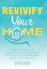 Title: Revivify Your Home: Take Control of Your Home Improvement with Peace of Mind and Level up Your Life, Author: Grace Mase