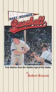 Title: Baby Boomer Baseball: True Stories from the Golden Age of the Game, Author: Robert Kravetz