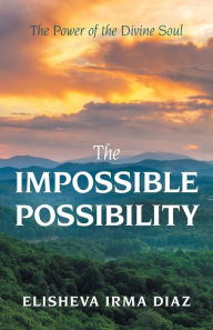 Title: The Impossible Possibility: The Power of the Divine Soul, Author: Elisheva Irma Diaz