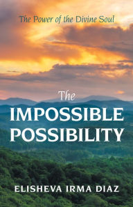 Title: The Impossible Possibility: The Power of the Divine Soul, Author: Elisheva Irma Diaz