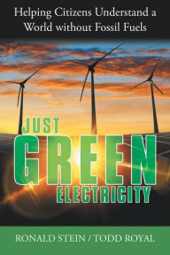Title: Just Green Electricity: Helping Citizens Understand a World Without Fossil Fuels, Author: Ronald Stein