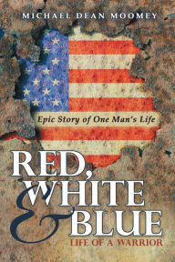 Title: Red, White & Blue: Life of a Warrior, Author: Michael Dean Moomey